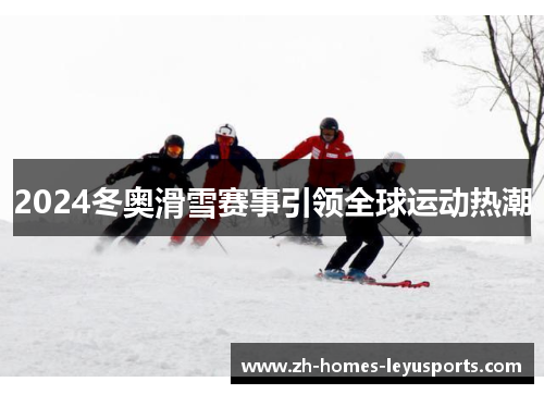 2024冬奥滑雪赛事引领全球运动热潮