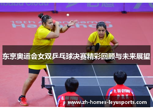 东京奥运会女双乒乓球决赛精彩回顾与未来展望