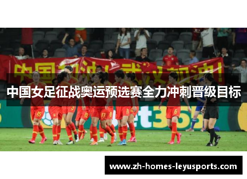 中国女足征战奥运预选赛全力冲刺晋级目标