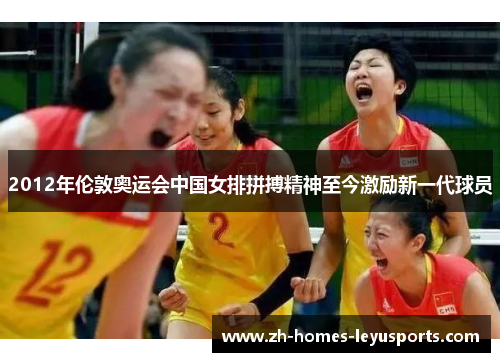 2012年伦敦奥运会中国女排拼搏精神至今激励新一代球员